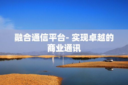 融合通信平臺- 實現(xiàn)卓越的商業(yè)通訊