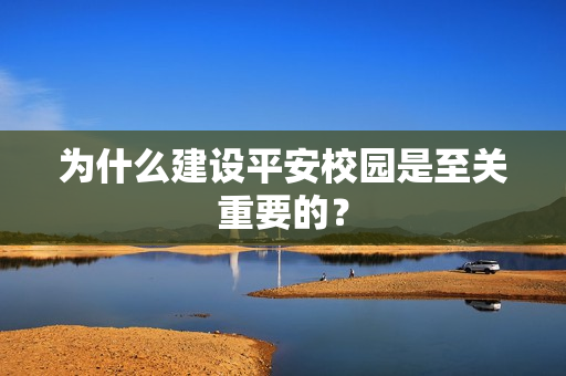 為什么建設(shè)平安校園是至關(guān)重要的？