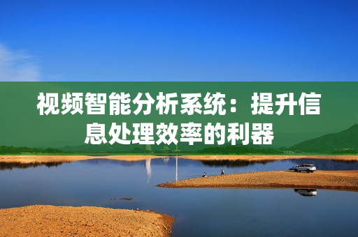 視頻智能分析系統(tǒng)：提升信息處理效率的利器