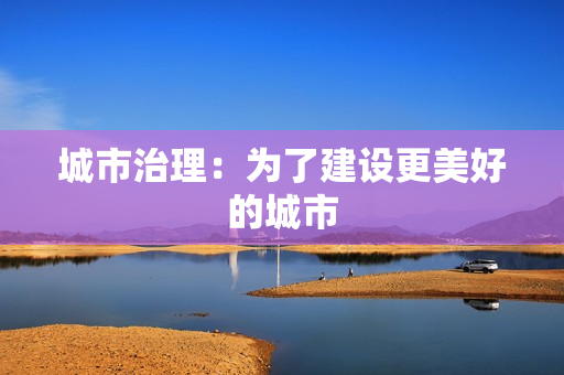 城市治理：為了建設(shè)更美好的城市