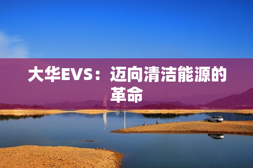 大華EVS：邁向清潔能源的革命