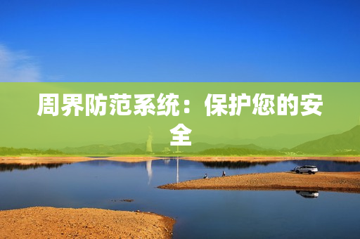 周界防范系統(tǒng)：保護(hù)您的安全