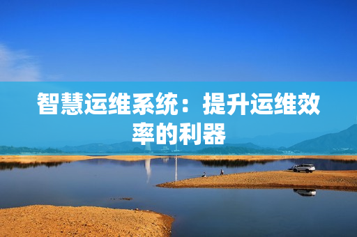 智慧運維系統(tǒng)：提升運維效率的利器