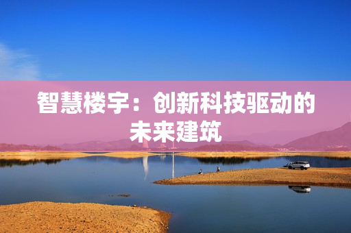 智慧樓宇：創(chuàng)新科技驅(qū)動(dòng)的未來(lái)建筑
