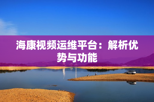?？狄曨l運(yùn)維平臺(tái)：解析優(yōu)勢(shì)與功能