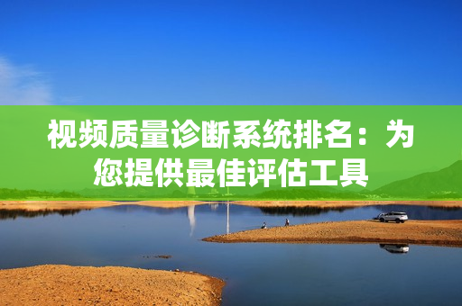 視頻質(zhì)量診斷系統(tǒng)排名：為您提供最佳評估工具