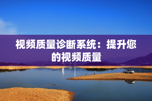 視頻質(zhì)量診斷系統(tǒng)：提升您的視頻質(zhì)量
