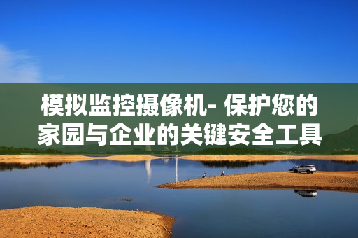模擬監(jiān)控攝像機- 保護您的家園與企業(yè)的關鍵安全工具