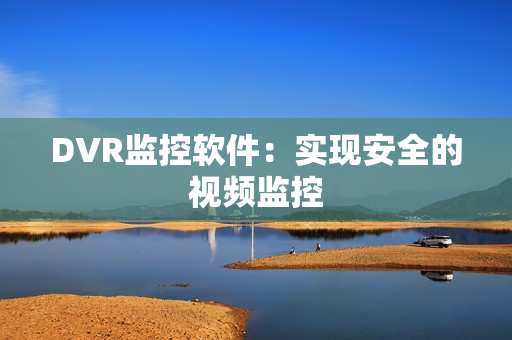DVR監(jiān)控軟件：實(shí)現(xiàn)安全的視頻監(jiān)控