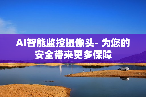 AI智能監(jiān)控攝像頭- 為您的安全帶來更多保障